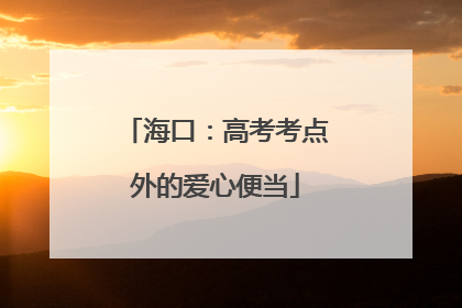 海口：高考考点外的爱心便当
