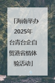 海南举办2025年台青台企自贸港省情体验活动