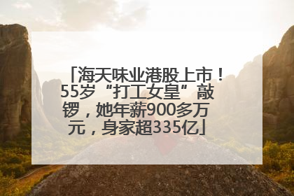 海天味业港股上市！55岁“打工女皇”敲锣，她年薪900多万元，身家超335亿