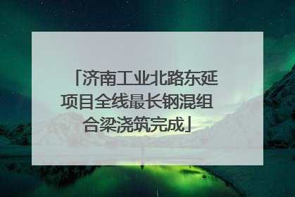 济南工业北路东延项目全线最长钢混组合梁浇筑完成