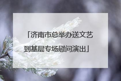 济南市总举办送文艺到基层专场慰问演出