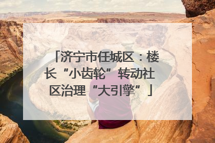 济宁市任城区：楼长“小齿轮”转动社区治理“大引擎”