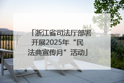 浙江省司法厅部署开展2025年“民法典宣传月”活动