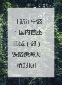 浙江宁波：国内首座市域（郊）铁路跨海大桥封顶