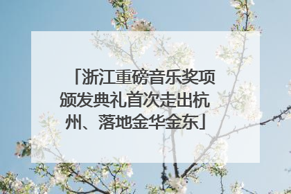 浙江重磅音乐奖项颁发典礼首次走出杭州、落地金华金东