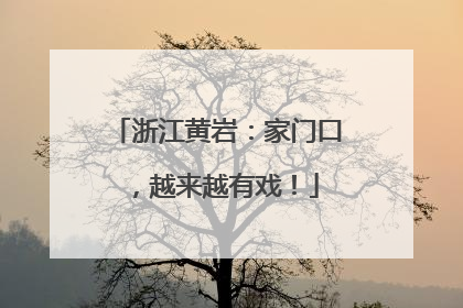 浙江黄岩：家门口，越来越有戏！
