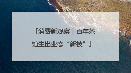 消费新观察｜百年茶馆生出业态“新枝”