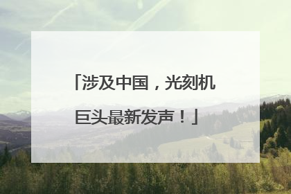 涉及中国，光刻机巨头最新发声！