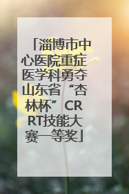 淄博市中心医院重症医学科勇夺山东省“杏林杯”CRRT技能大赛一等奖