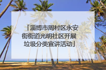 淄博市周村区永安街街道光明社区开展垃圾分类宣讲活动