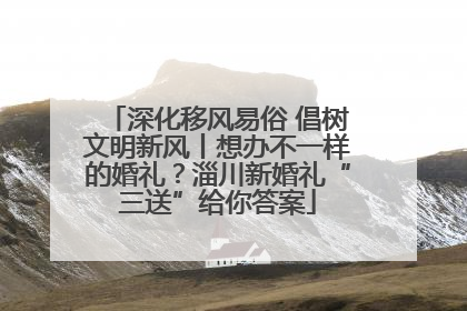 深化移风易俗 倡树文明新风丨想办不一样的婚礼？淄川新婚礼“三送”给你答案