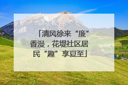 清风徐来“廉”香漫，花堤社区居民“趣”享夏至