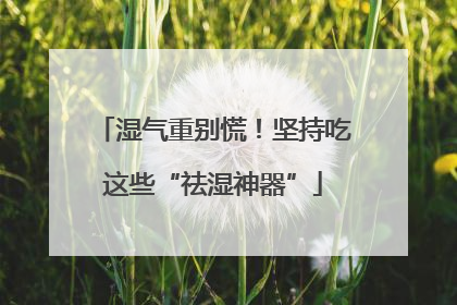 湿气重别慌！坚持吃这些“祛湿神器”