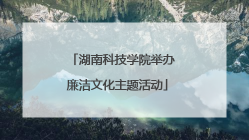 湖南科技学院举办廉洁文化主题活动