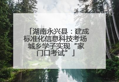 湖南永兴县：建成标准化信息科技考场 城乡学子实现“家门口考试”