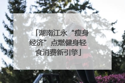 湖南江永“瘦身经济”点燃健身轻食消费新引擎