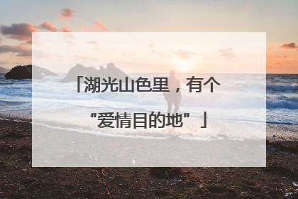 湖光山色里，有个“爱情目的地”