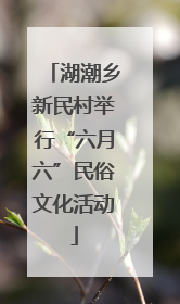 湖潮乡新民村举行“六月六”民俗文化活动