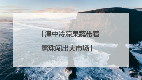 湟中冷凉果蔬带着露珠闯出大市场