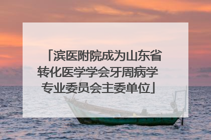 滨医附院成为山东省转化医学学会牙周病学专业委员会主委单位
