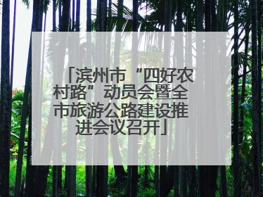 滨州市“四好农村路”动员会暨全市旅游公路建设推进会议召开
