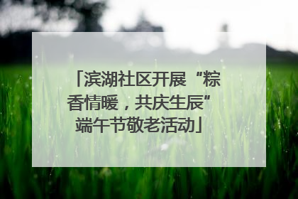 滨湖社区开展“粽香情暖，共庆生辰”端午节敬老活动