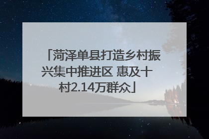 菏泽单县打造乡村振兴集中推进区 惠及十村2.14万群众