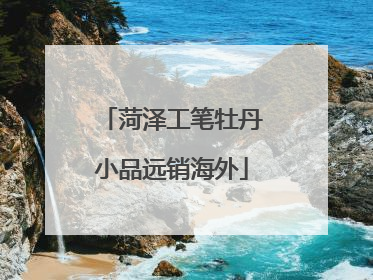 菏泽工笔牡丹小品远销海外