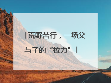 荒野苦行，一场父与子的“拉力”