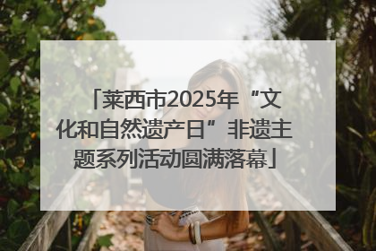 莱西市2025年“文化和自然遗产日”非遗主题系列活动圆满落幕