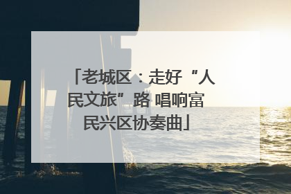 老城区：走好“人民文旅”路 唱响富民兴区协奏曲