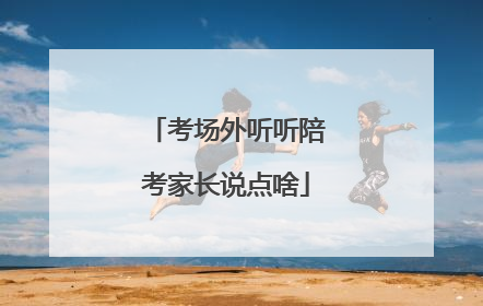 考场外听听陪考家长说点啥