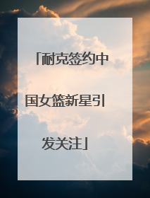 耐克签约中国女篮新星引发关注