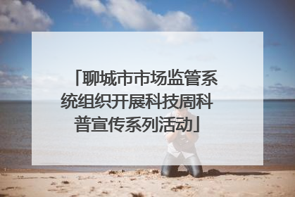 聊城市市场监管系统组织开展科技周科普宣传系列活动