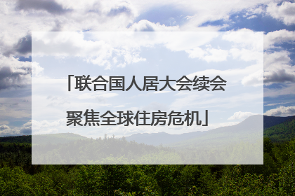 联合国人居大会续会聚焦全球住房危机