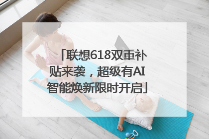联想618双重补贴来袭，超级有AI智能焕新限时开启
