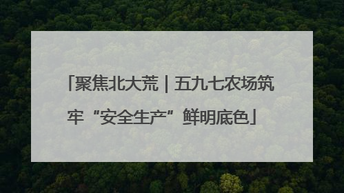 聚焦北大荒|五九七农场筑牢“安全生产”鲜明底色