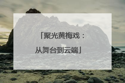 聚光黄梅戏：从舞台到云端