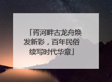 胥河畔古龙舟焕发新彩，百年民俗续写时代华章