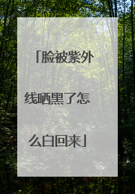 脸被紫外线晒黑了怎么白回来