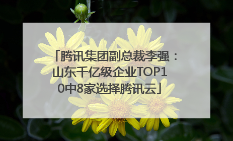 腾讯集团副总裁李强：山东千亿级企业TOP10中8家选择腾讯云