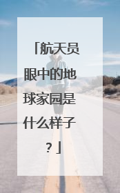 航天员眼中的地球家园是什么样子？