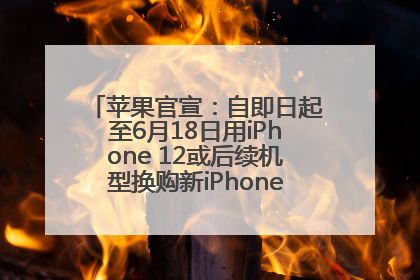 苹果官宣：自即日起至6月18日用iPhone 12或后续机型换购新iPhone，可享额外折抵优惠
