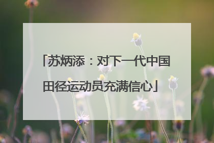 苏炳添：对下一代中国田径运动员充满信心
