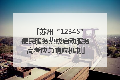 苏州“12345”便民服务热线启动服务高考应急响应机制