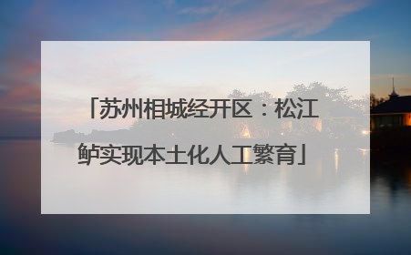 苏州相城经开区：松江鲈实现本土化人工繁育