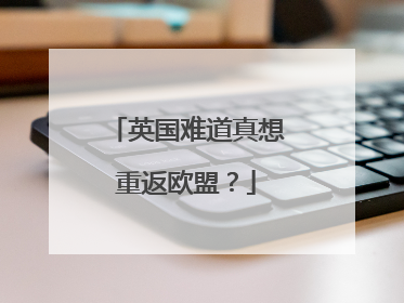 英国难道真想重返欧盟？