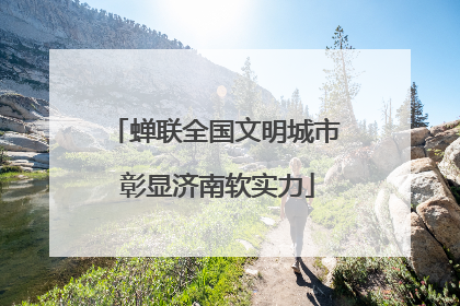 蝉联全国文明城市 彰显济南软实力