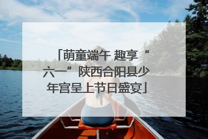 萌童端午 趣享“六一”陕西合阳县少年宫呈上节日盛宴