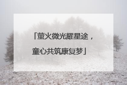 萤火微光耀星途，童心共筑康复梦